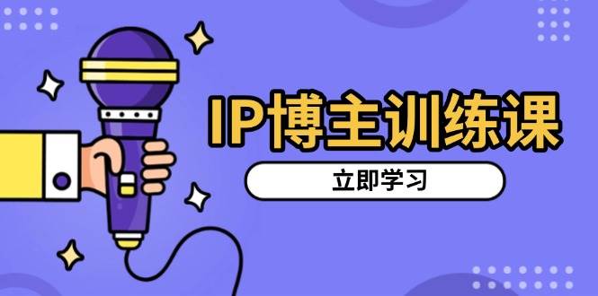 IP博主训练课，定位账号，推荐热门赛道，搭建涨粉架构，拍出更吸粉视频-众创网