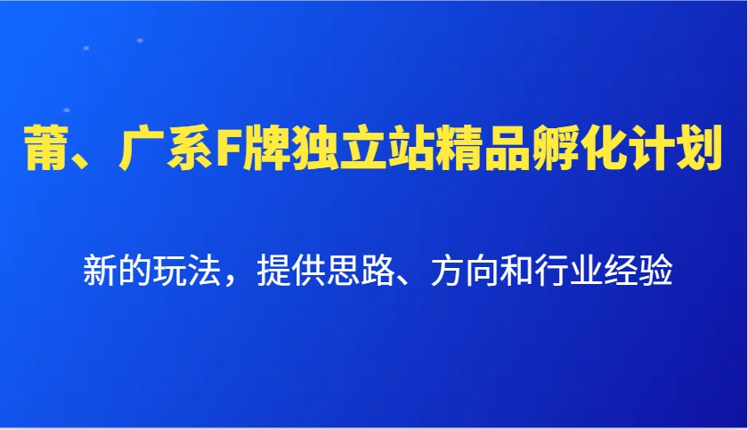 莆、广系F牌独立站精品孵化计划，新的玩法，提供思路、方向和行业经验-众创网