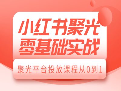 小红书聚光零基础实战，聚光平台投放课程从0到1-众创网