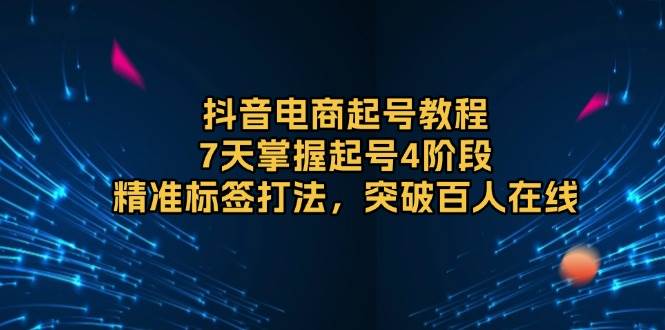 抖音电商起号教程，7天掌握起号4阶段，精准标签打法，突破百人在线-众创网