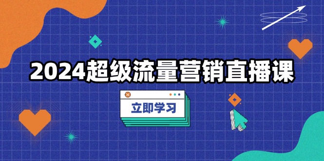 （13558期）2024超级流量营销直播课，低成本打法，提升流量转化率，案例拆解爆款-众创网