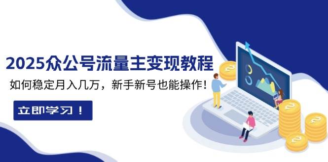 2025众公号流量主变现教程：如何稳定月入几万，新手新号也能操作-众创网