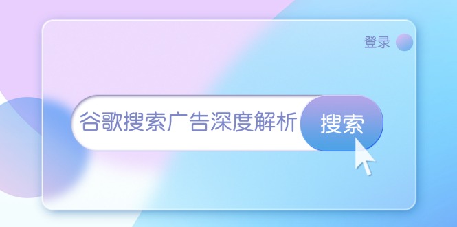 （13529期）谷歌搜索广告深度解析：从开户到插件安装，再到询盘转化与广告架构解析-众创网