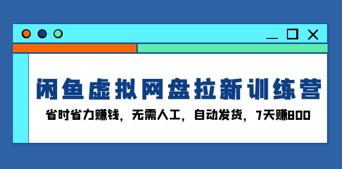 （13524期）闲鱼虚拟网盘拉新训练营：省时省力赚钱，无需人工，自动发货，7天赚800-众创网