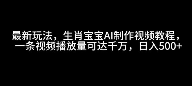 最新玩法，生肖宝宝AI制作视频教程，一条视频播放量可达千万，日入5张【揭秘】-众创网