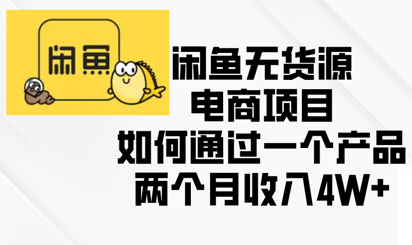 （13658期）闲鱼无货源电商项目，如何通过一个产品两个月收入4W+-众创网