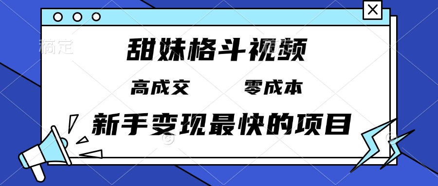 （13561期）甜妹格斗视频，高成交零成本，，谁发谁火，新手变现最快的项目，日入3000+-众创网