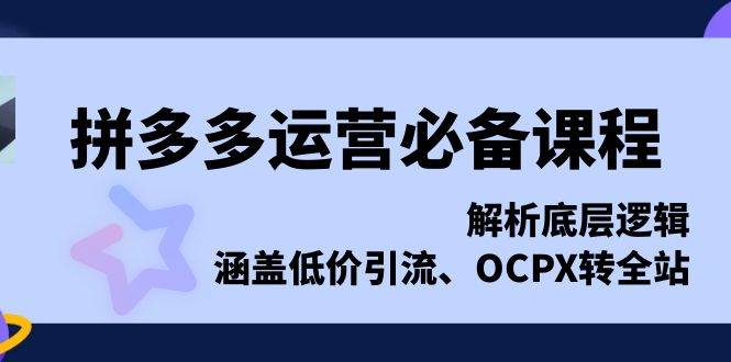 拼多多运营必备课程，解析底层逻辑，涵盖低价引流、OCPX转全站-众创网