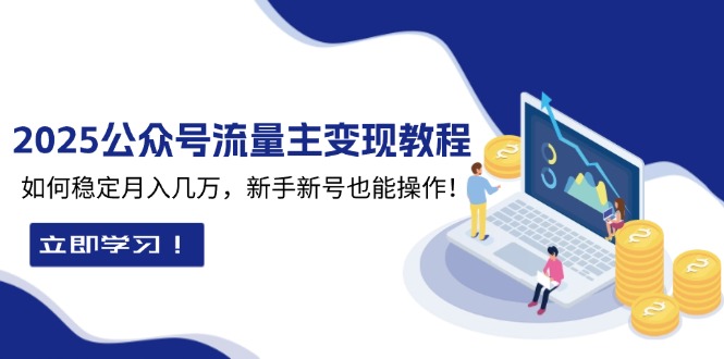 （13853期）2025众公号流量主变现教程：如何稳定月入几万，新手新号也能操作-众创网