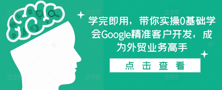 学完即用，带你实操0基础学会Google精准客户开发，成为外贸业务高手-众创网