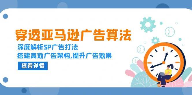 穿透亚马逊广告算法，深度解析SP广告打法，搭建高效广告架构,提升广告效果-众创网