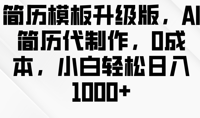 简历模板升级版，AI简历代制作，0成本，小白轻松日入1000+-众创网