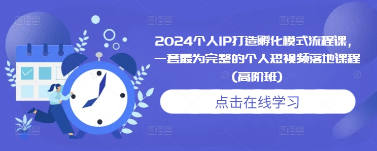 2024个人IP打造孵化模式流程课，一套最为完整的个人短视频落地课程(高阶班)-众创网