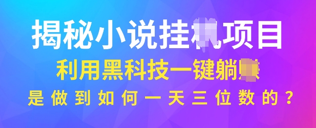 揭秘小说项目，利用黑科技一键躺Z模式，是如何做到一天三位数的-众创网