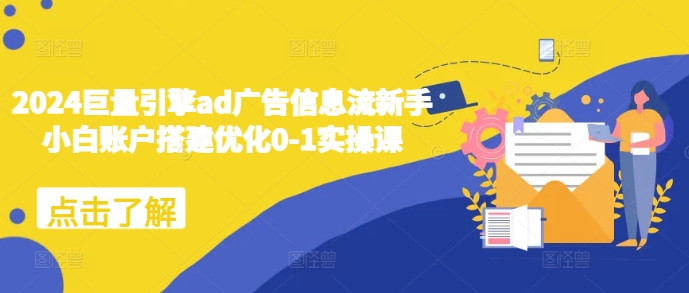 2024巨量引擎ad广告信息流新手小白账户搭建优化0-1实操课-众创网