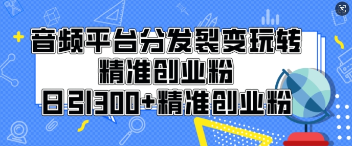 音频平台分发裂变玩转创业粉，日引300+精准创业粉-众创网