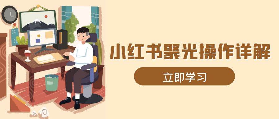 小红书聚光操作详解，涵盖素材、开户、定位、计划搭建等全流程实操-众创网