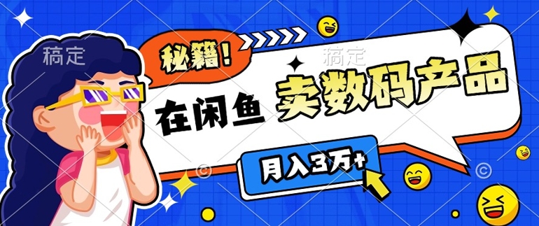 靠在闲鱼卖数码产品月入过W+的最新秘籍0基础教学，新手快速上手-众创网