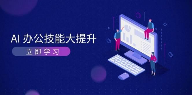 AI办公技能大提升，学习AI绘画、视频生成，让工作变得更高效、更轻松-众创网