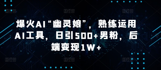 爆火AI“幽灵娘”，熟练运用AI工具，日引500+男粉，后端变现1W+【揭秘】-众创网