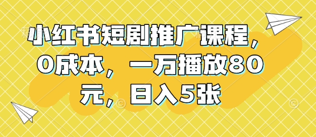 小红书短剧推广课程，0成本，一万播放80元，日入5张-众创网