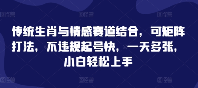 传统生肖与情感赛道结合，可矩阵打法，不违规起号快，一天多张，小白轻松上手-众创网