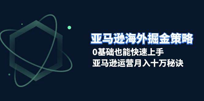 亚马逊海外掘金策略，0基础也能快速上手，亚马逊运营月入十万秘诀-众创网