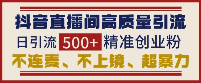 抖音直播间引流创业粉，无需连麦、不用上镜、超暴力，日引流500+高质量精准创业粉-众创网