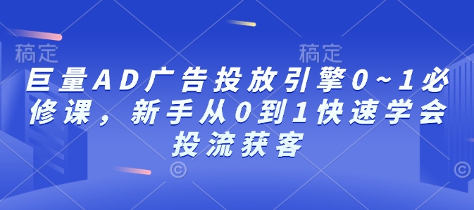 巨量AD广告投放引擎0~1必修课，新手从0到1快速学会投流获客-众创网