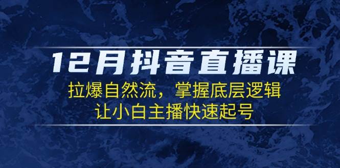 12月抖音直播课：拉爆自然流，掌握底层逻辑，让小白主播快速起号-众创网