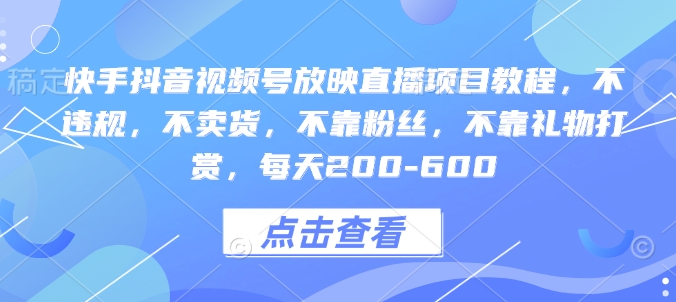 快手抖音视频号放映直播项目教程，不违规，不卖货，不靠粉丝，不靠礼物打赏，每天200-600-众创网