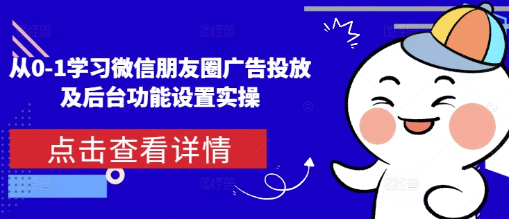 从0-1学习微信朋友圈广告投放及后台功能设置实操-众创网