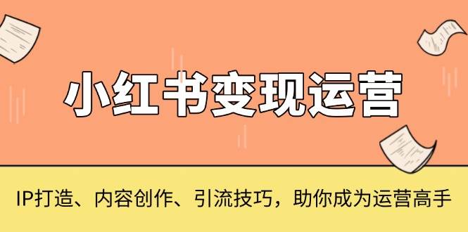 小红书变现运营，IP打造、内容创作、引流技巧，助你成为运营高手-众创网