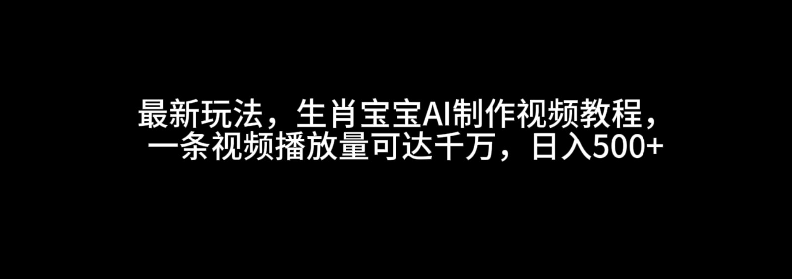 最新玩法，生肖宝宝AI制作视频教程，一条视频播放量可达千万，日入500+-众创网