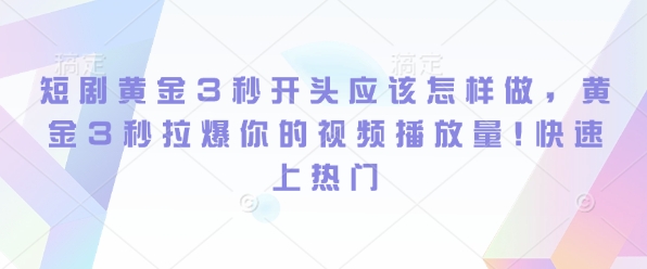 短剧黄金3秒开头应该怎样做，黄金3秒拉爆你的视频播放量，快速上热门-众创网