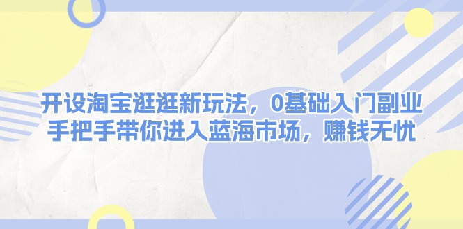 （13870期）开设淘宝逛逛新玩法，0基础入门副业，手把手带你进入蓝海市场，赚钱无忧-众创网