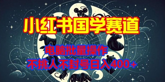 小红书国学赛道，电脑批量操作，不挑人不封号日入4张-众创网