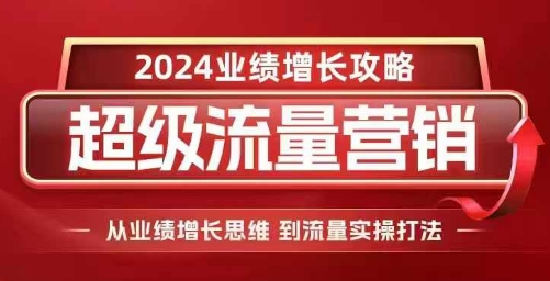 2024超级流量营销，2024业绩增长攻略，从业绩增长思维到流量实操打法-众创网