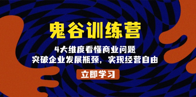 （13716期）鬼 谷 训 练 营，4大维度看懂商业问题，突破企业发展瓶颈，实现经营自由-众创网