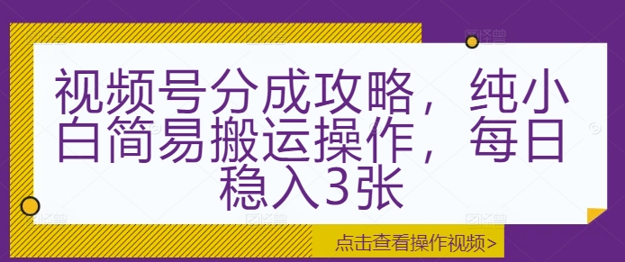 视频号分成攻略，纯小白简易搬运操作，每日稳入3张-众创网