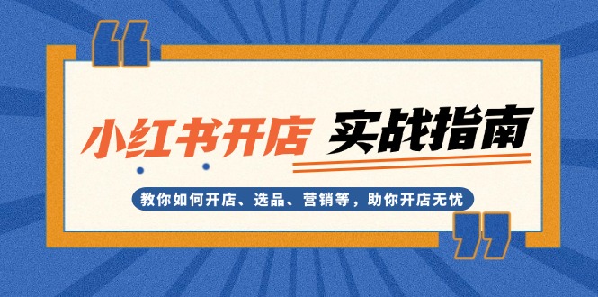 （13520期）小红书开店实战指南：教你如何开店、选品、营销等，助你开店无忧-众创网