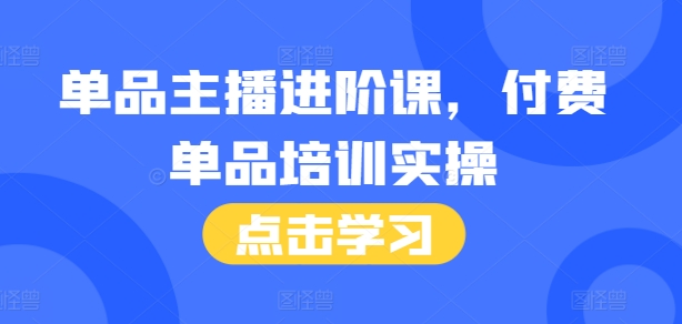 单品主播进阶课，付费单品培训实操，46节完整+话术本-众创网