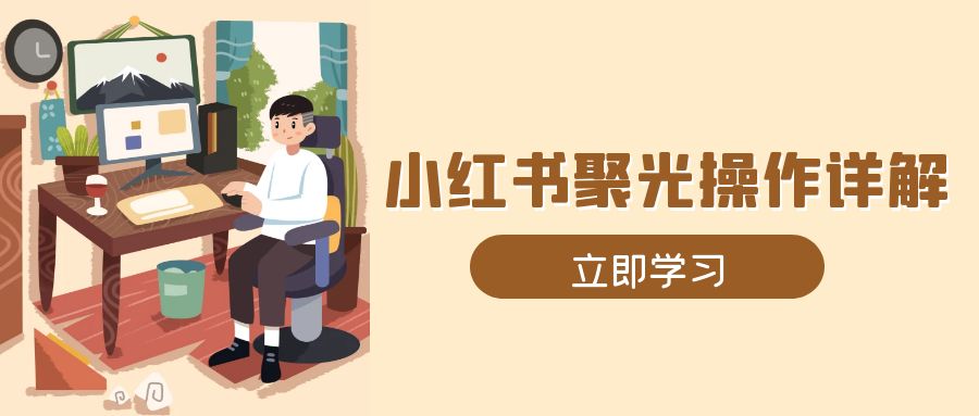 （13792期）小红书聚光操作详解，涵盖素材、开户、定位、计划搭建等全流程实操-众创网