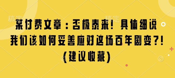 某付费文章：否极泰来! 具体细说 我们该如何妥善应对这场百年剧变!(建议收藏)-众创网