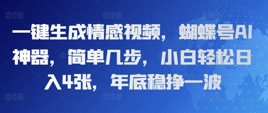 一键生成情感视频，蝴蝶号AI神器，简单几步，小白轻松日入4张，年底稳挣一波-众创网