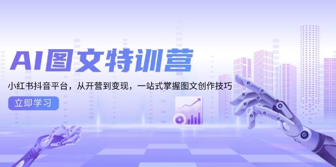 AI图文特训营：小红书抖音平台，从开营到变现，一站式掌握图文创作技巧-众创网