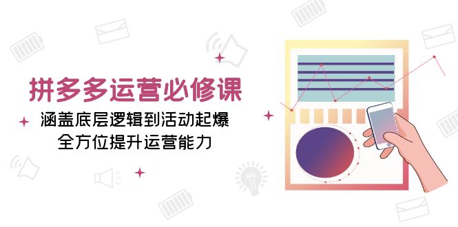 （13647期）拼多多运营必修课：涵盖底层逻辑到活动起爆，全方位提升运营能力-众创网