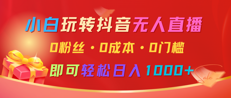 小白玩转抖音无人直播，0粉丝、0成本、0门槛，轻松日入1000+-众创网