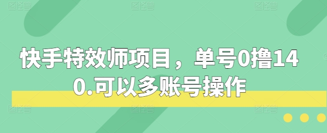 快手特效师项目，单号0撸140，可以多账号操作【揭秘】-众创网