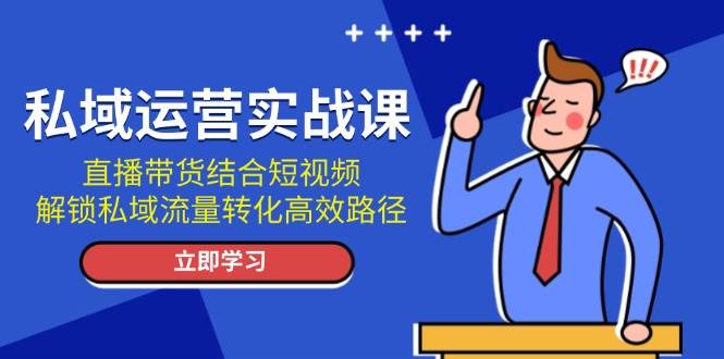 私域运营实战课：直播带货结合短视频，解锁私域流量转化高效路径-众创网